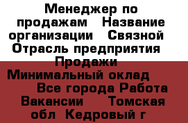 Менеджер по продажам › Название организации ­ Связной › Отрасль предприятия ­ Продажи › Минимальный оклад ­ 25 000 - Все города Работа » Вакансии   . Томская обл.,Кедровый г.